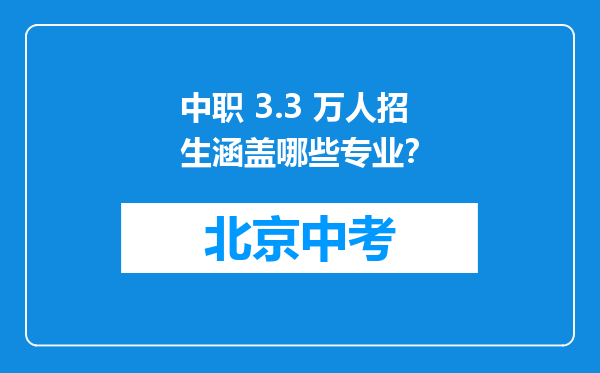 中职 3.3 万人招生涵盖哪些专业？