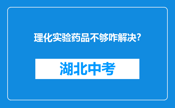 理化实验药品不够咋解决？