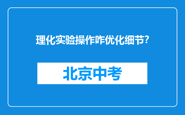 理化实验操作咋优化细节？