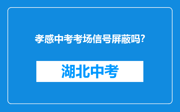 孝感中考考场信号屏蔽吗？