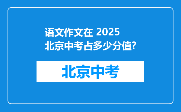 语文作文在 2025 北京中考占多少分值？