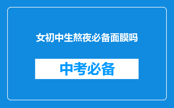 女初中生熬夜必备面膜吗