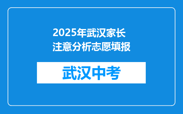 2025年武汉家长注意分析志愿填报