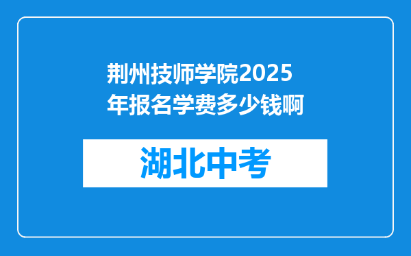 荆州技师学院2025年报名学费多少钱啊