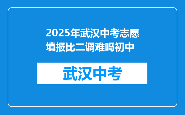 2025年武汉中考志愿填报比二调难吗初中