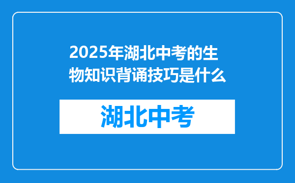 2025年湖北中考的生物知识背诵技巧是什么