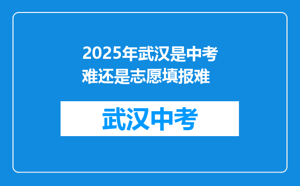 2025年武汉是中考难还是志愿填报难