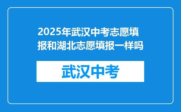 2025年武汉中考志愿填报和湖北志愿填报一样吗