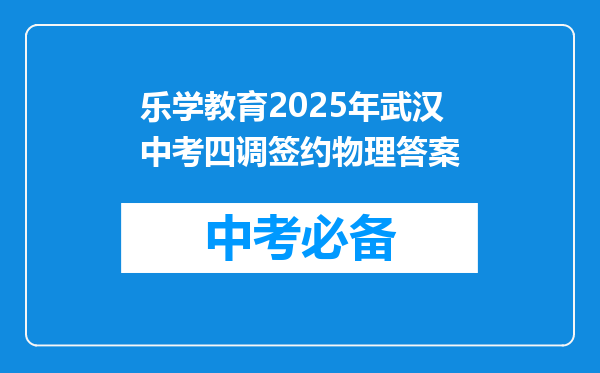 乐学教育2025年武汉中考四调签约物理答案