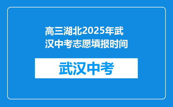 高三湖北2025年武汉中考志愿填报时间