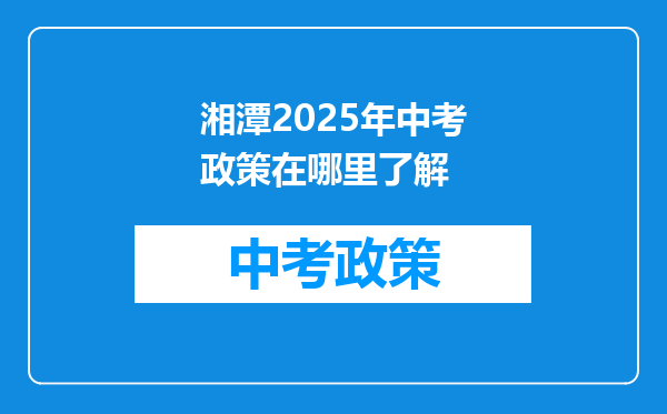 湘潭2025年中考政策在哪里了解