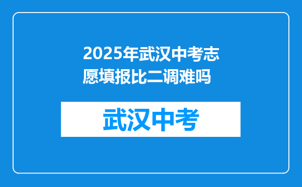 2025年武汉中考志愿填报比二调难吗