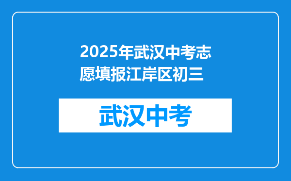2025年武汉中考志愿填报江岸区初三