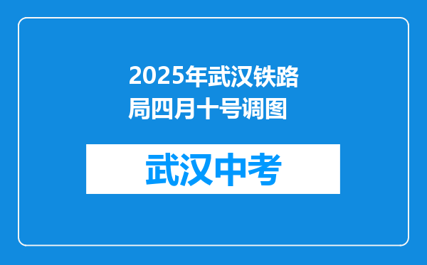 2025年武汉铁路局四月十号调图