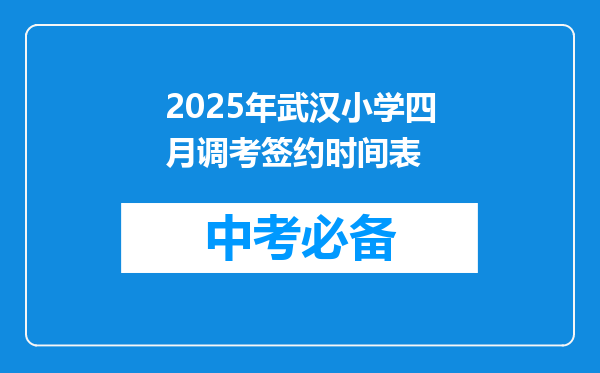 2025年武汉小学四月调考签约时间表