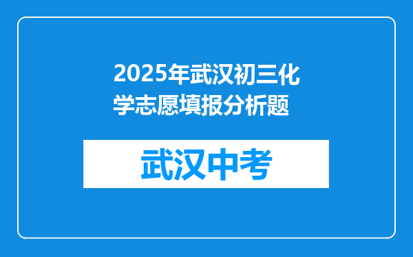 2025年武汉初三化学志愿填报分析题