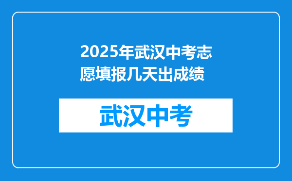 2025年武汉中考志愿填报几天出成绩