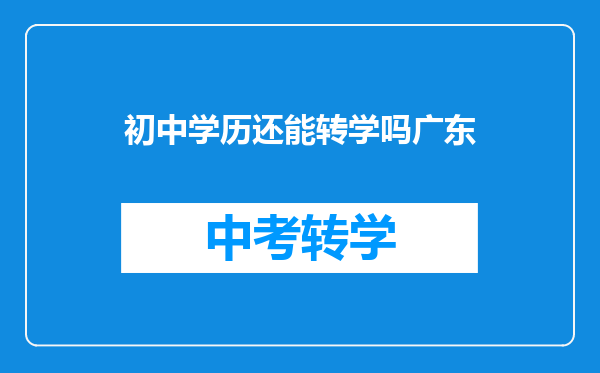 初中学历还能转学吗广东
