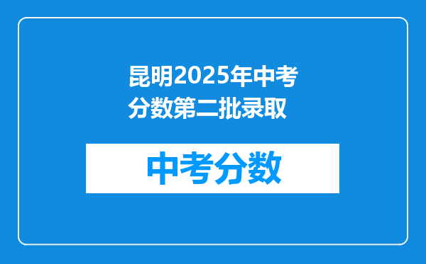 昆明2025年中考分数第二批录取