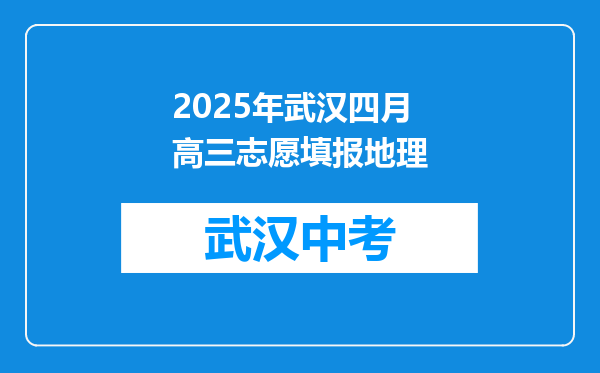 2025年武汉四月高三志愿填报地理