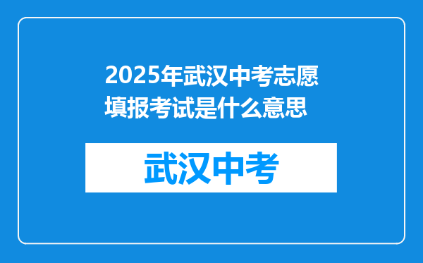 2025年武汉中考志愿填报考试是什么意思