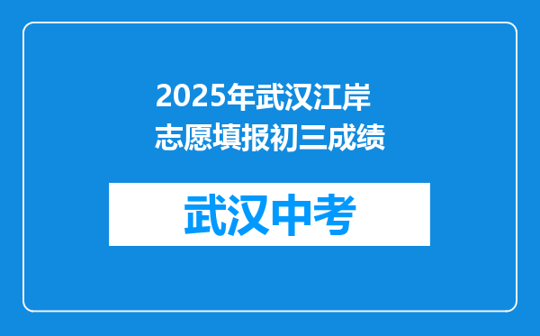 2025年武汉江岸志愿填报初三成绩
