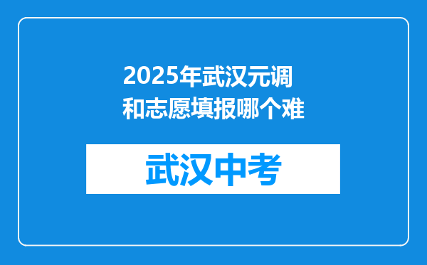 2025年武汉元调和志愿填报哪个难