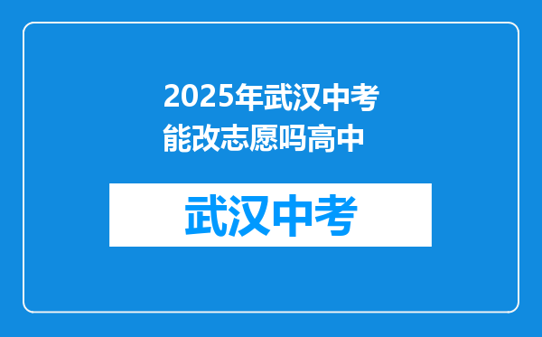 2025年武汉中考能改志愿吗高中