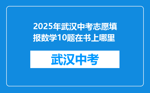 2025年武汉中考志愿填报数学10题在书上哪里