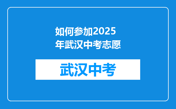 如何参加2025年武汉中考志愿