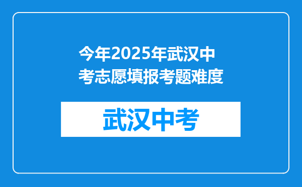 今年2025年武汉中考志愿填报考题难度