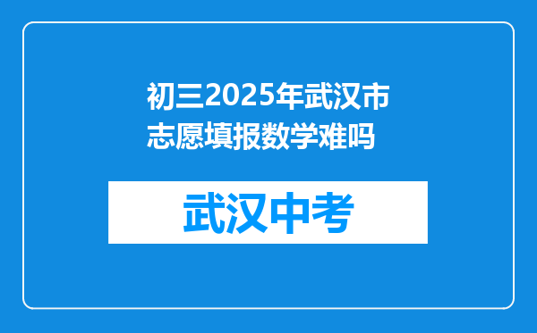初三2025年武汉市志愿填报数学难吗