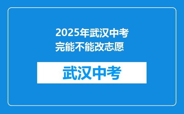 2025年武汉中考完能不能改志愿