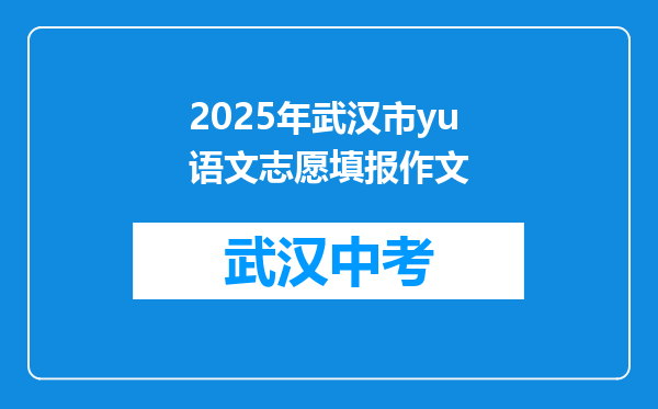 2025年武汉市yu语文志愿填报作文