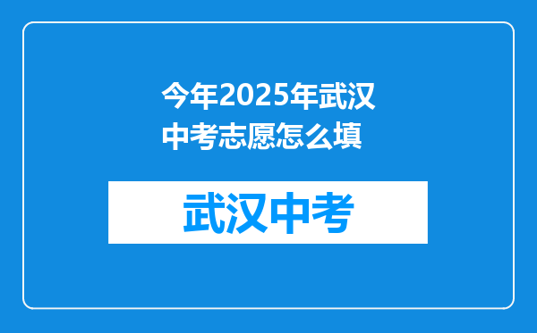 今年2025年武汉中考志愿怎么填