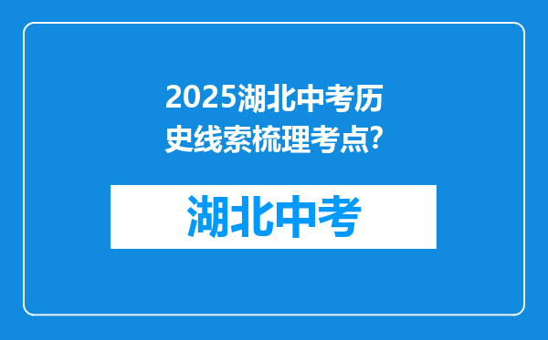 2025湖北中考历史线索梳理考点？