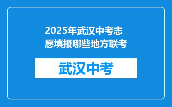 2025年武汉中考志愿填报哪些地方联考