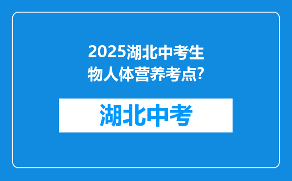 2025湖北中考生物人体营养考点？