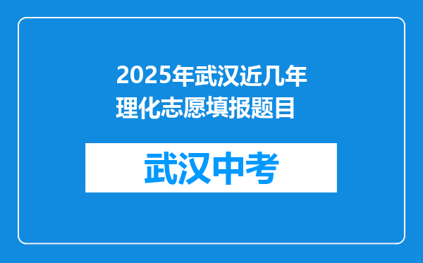 2025年武汉近几年理化志愿填报题目