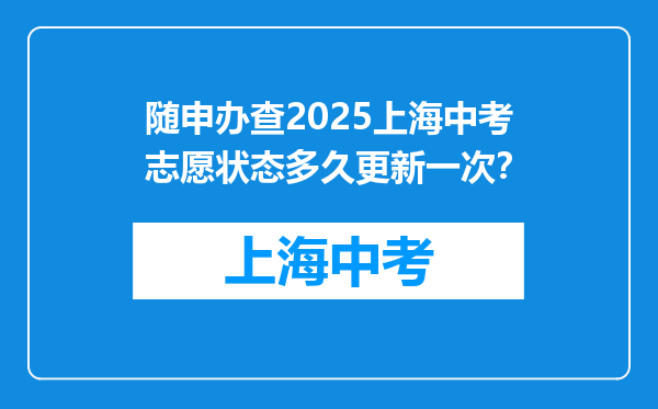 随申办查2025上海中考志愿状态多久更新一次？