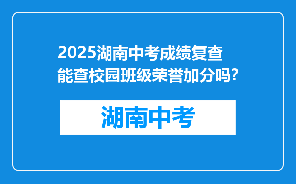 2025湖南中考成绩复查能查校园班级荣誉加分吗？