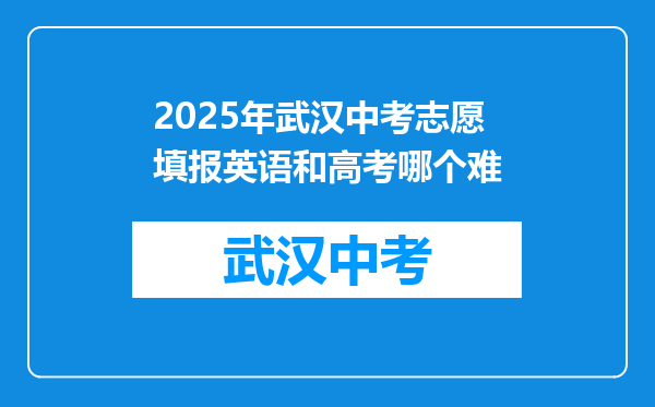 2025年武汉中考志愿填报英语和高考哪个难