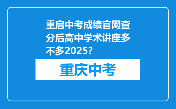 重启中考成绩官网查分后高中学术讲座多不多2025？