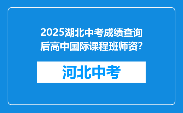2025湖北中考成绩查询后高中国际课程班师资？