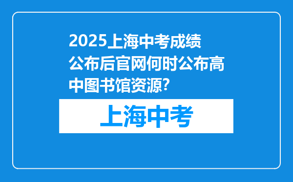2025上海中考成绩公布后官网何时公布高中图书馆资源？