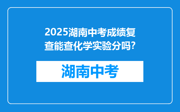 2025湖南中考成绩复查能查化学实验分吗？