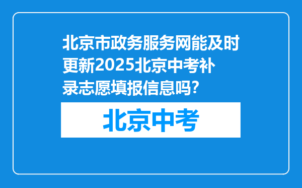 北京市政务服务网能及时更新2025北京中考补录志愿填报信息吗？