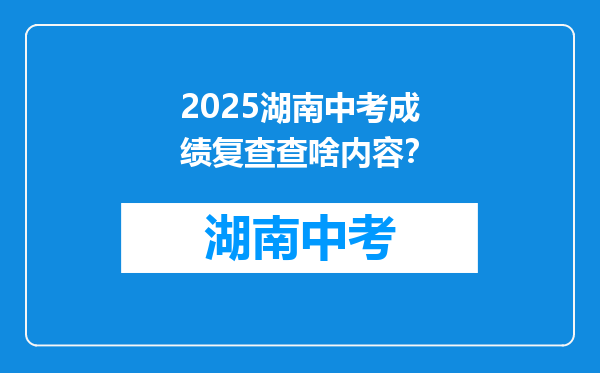 2025湖南中考成绩复查查啥内容？