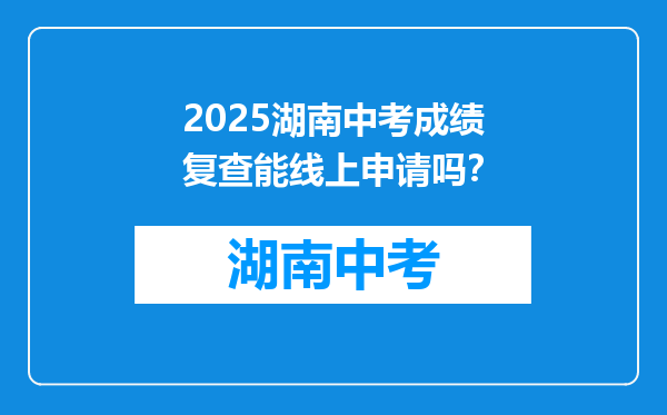 2025湖南中考成绩复查能线上申请吗？