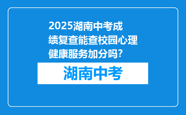 2025湖南中考成绩复查能查校园心理健康服务加分吗？